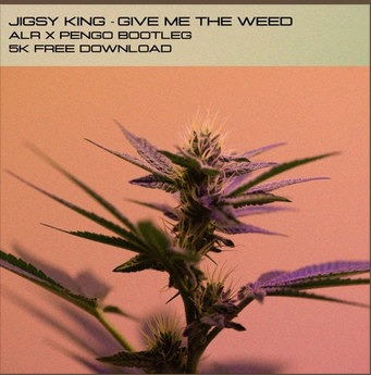 JIGSY KING – JIGSY KING – GIVE ME THE WEED (ALR & PENGO BOOTLEG) (5K FREE DOWNLOAD)